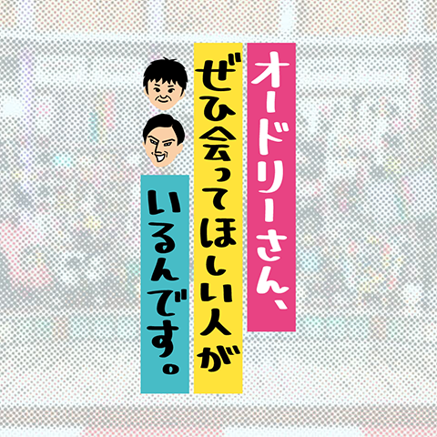 オードリーさん、ぜひ会ってほしい人がいるんです。